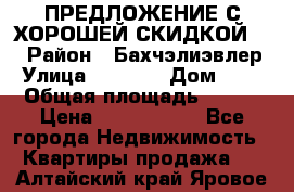 ПРЕДЛОЖЕНИЕ С ХОРОШЕЙ СКИДКОЙ!!! › Район ­ Бахчэлиэвлер › Улица ­ 1 250 › Дом ­ 12 › Общая площадь ­ 104 › Цена ­ 7 819 368 - Все города Недвижимость » Квартиры продажа   . Алтайский край,Яровое г.